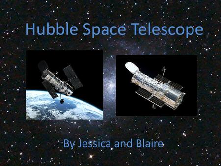 Hubble Space Telescope By Jessica and Blaire. What is the Hubble space telescope Launched in 1990 by NASA Largest telescope in space Seen the birth and.