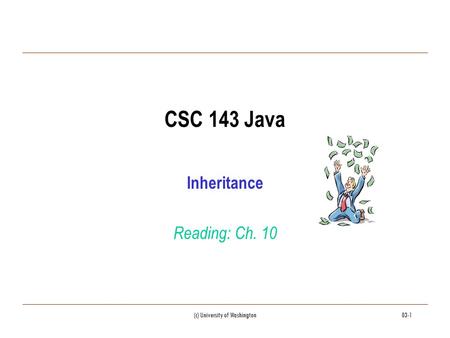 (c) University of Washington03-1 CSC 143 Java Inheritance Reading: Ch. 10.