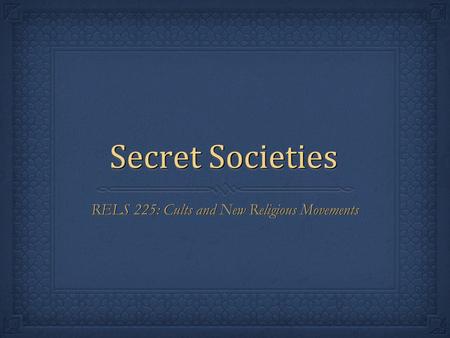 Secret Societies RELS 225: Cults and New Religious Movements.
