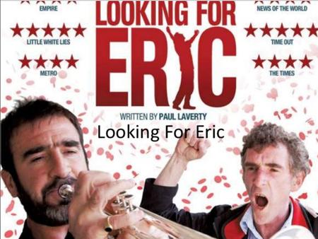 Brief Looking For Eric is a British/ French/ Belgium film It is about a football fanatic fan. How the escape from trials of modern life that football.