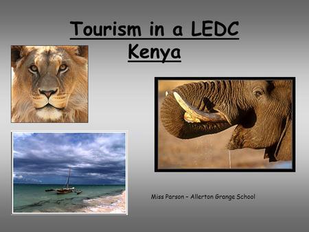 Tourism in a LEDC Kenya Miss Parson – Allerton Grange School.