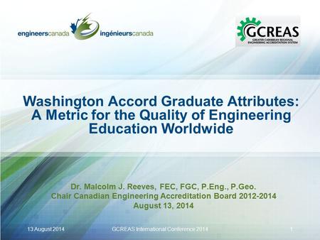 Washington Accord Graduate Attributes: A Metric for the Quality of Engineering Education Worldwide Dr. Malcolm J. Reeves, FEC, FGC, P.Eng., P.Geo. Chair.