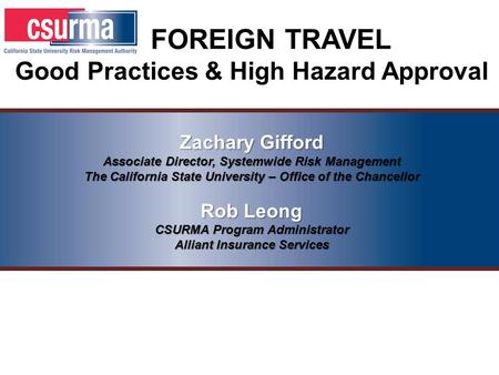 FOREIGN TRAVEL Good Practices & High Hazard Approval Zachary Gifford Associate Director, Systemwide Risk Management The California State University – Office.