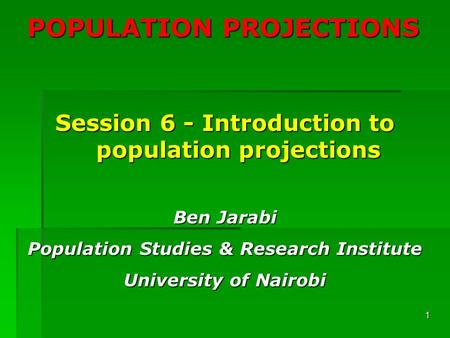 1 POPULATION PROJECTIONS Session 6 - Introduction to population projections Ben Jarabi Population Studies & Research Institute University of Nairobi.