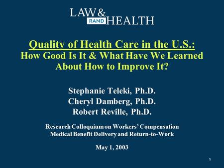 1 Quality of Health Care in the U.S.: How Good Is It & What Have We Learned About How to Improve It? Stephanie Teleki, Ph.D. Cheryl Damberg, Ph.D. Robert.