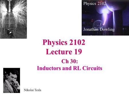Physics 2102 Lecture 19 Ch 30: Inductors and RL Circuits Physics 2102 Jonathan Dowling Nikolai Tesla.