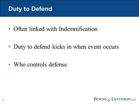 Duty to Defend Often linked with Indemnification Duty to defend kicks in when event occurs Who controls defense 0.