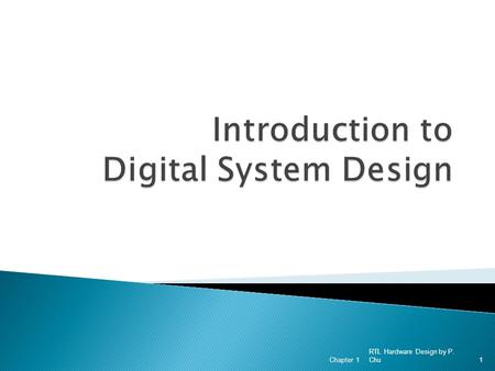 RTL Hardware Design by P. Chu Chapter 11. 1. Why Digital? 2. Device Technologies 3. System Representation 4. Abstraction 5. Development Tasks 6. Development.