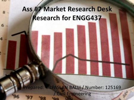 Ass #7 Market Research Desk Research for ENGG437 Prepared: ALPASLAN BALLI / Number: 125169 / Civil Engineering.