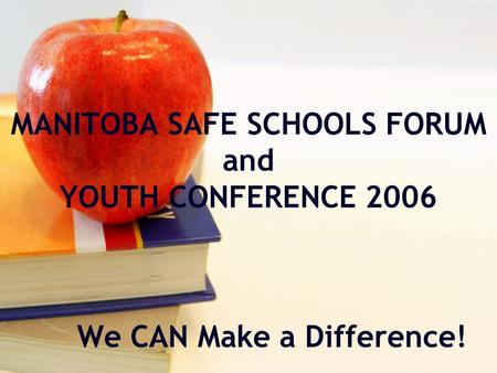 MANITOBA SAFE SCHOOLS FORUM and YOUTH CONFERENCE 2006 We CAN Make a Difference!