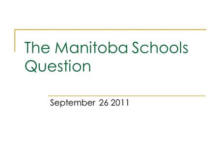 The Manitoba Schools Question September 26 2011. Lecture Outline 1. What is the Manitoba Schools Question? 2. Manitoba before and at Confederation 3.