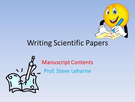 Writing Scientific Papers Manuscript Contents Prof. Steve Leharne.