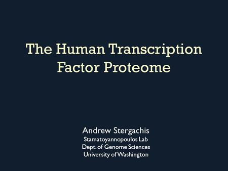 The Human Transcription Factor Proteome Andrew Stergachis Stamatoyannopoulos Lab Dept. of Genome Sciences University of Washington.