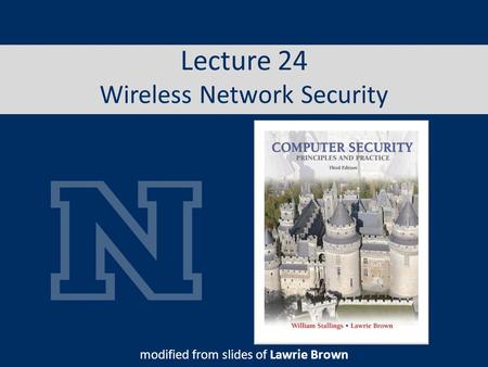 Lecture 24 Wireless Network Security modified from slides of Lawrie Brown.
