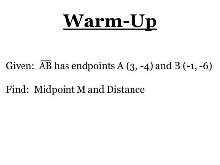Warm-Up Given: AB has endpoints A (3, -4) and B (-1, -6) Find: Midpoint M and Distance.