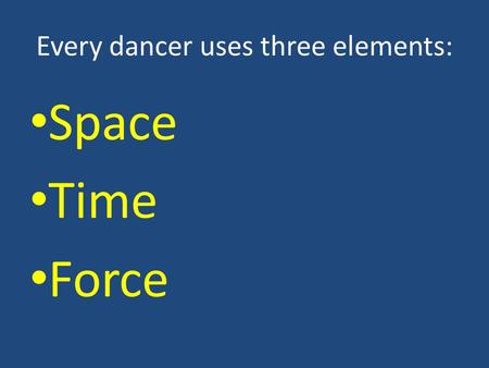 Every dancer uses three elements: Space Time Force.