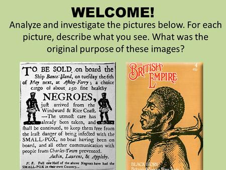 WELCOME! Analyze and investigate the pictures below. For each picture, describe what you see. What was the original purpose of these images?
