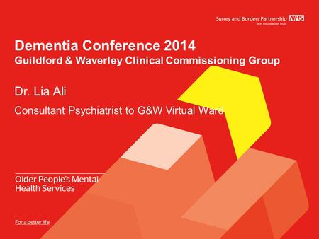 Dementia Conference 2014 Guildford & Waverley Clinical Commissioning Group Dr. Lia Ali Consultant Psychiatrist to G&W Virtual Ward.