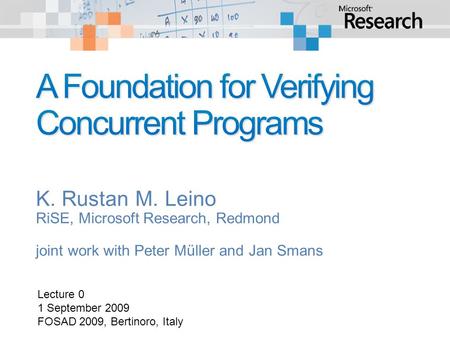 K. Rustan M. Leino RiSE, Microsoft Research, Redmond joint work with Peter Müller and Jan Smans Lecture 0 1 September 2009 FOSAD 2009, Bertinoro, Italy.