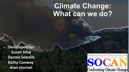 Climate Change: What can we do? Developed by: Susan Silva Dennis Sobolik Kathy Conway Alan Journet.