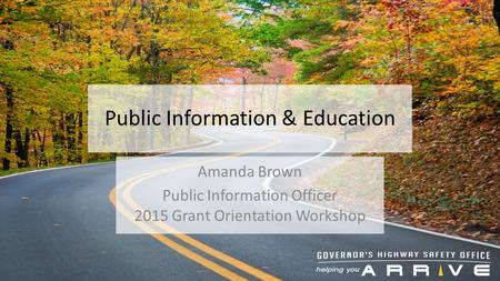 Public Information & Education Amanda Brown Public Information Officer 2015 Grant Orientation Workshop.