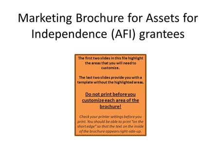 Marketing Brochure for Assets for Independence (AFI) grantees The first two slides in this file highlight the areas that you will need to customize. The.