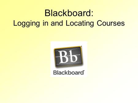 Blackboard: Logging in and Locating Courses. Logging In Your Blackboard login is your first name and last name, without spaces. –Ex: tammyteacher Your.