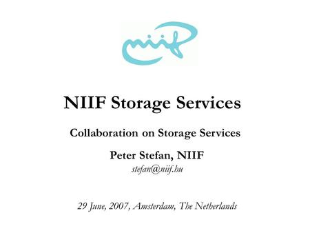 Peter Stefan, NIIF 29 June, 2007, Amsterdam, The Netherlands NIIF Storage Services Collaboration on Storage Services.