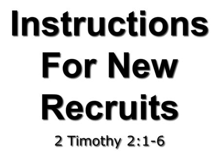 Instructions For New Recruits 2 Timothy 2:1-6. 1 Thou therefore, my son, be strong in the grace that is in Christ Jesus. 2 And the things that thou hast.