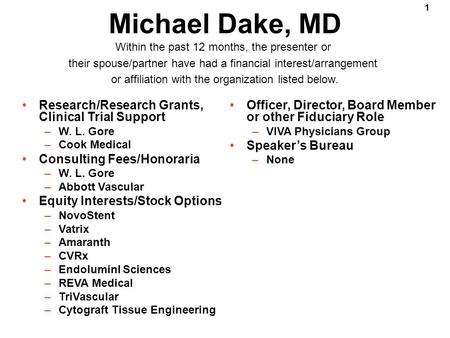 1 Michael Dake, MD Research/Research Grants, Clinical Trial Support –W. L. Gore –Cook Medical Consulting Fees/Honoraria –W. L. Gore –Abbott Vascular Equity.