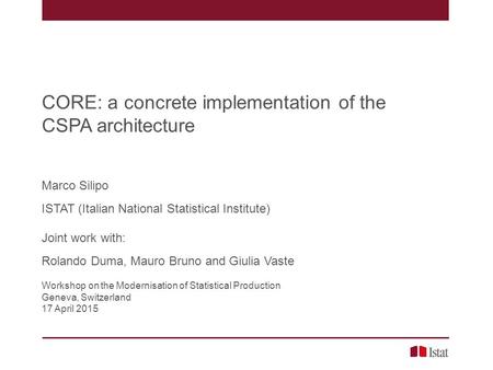 CORE: a concrete implementation of the CSPA architecture Marco Silipo ISTAT (Italian National Statistical Institute) Joint work with: Rolando Duma, Mauro.