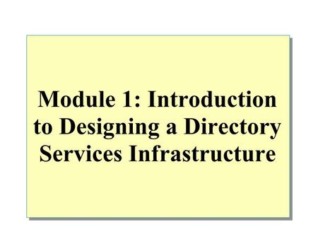 Module 1: Introduction to Designing a Directory Services Infrastructure.