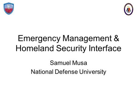 Emergency Management & Homeland Security Interface Samuel Musa National Defense University.
