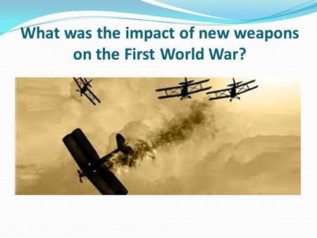 What was the impact of new weapons on the First World War?