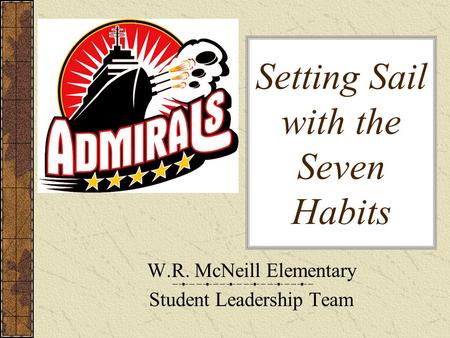 Setting Sail with the Seven Habits W.R. McNeill Elementary Student Leadership Team.