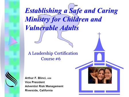 Establishing a Safe and Caring Ministry for Children and Vulnerable Adults Arthur F. Blinci, ARM Vice President Adventist Risk Management Riverside, California.