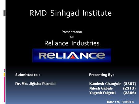 RMD Sinhgad Institute Presentation on Reliance Industries Presenting By : Kamlesh Chaugule (2307) Nilesh Gabale (2313) Yogesh Yelgetti (2366 ) Date : 8/