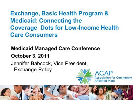 1 Exchange, Basic Health Program & Medicaid: Connecting the Coverage Dots for Low-Income Health Care Consumers Medicaid Managed Care Conference October.
