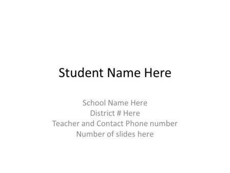 Student Name Here School Name Here District # Here Teacher and Contact Phone number Number of slides here.