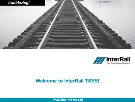 Trailblazing! www.interrail-tses.ru Welcome to InterRail TSES!