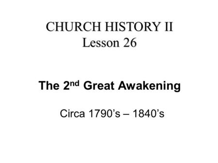 The 2 nd Great Awakening Circa 1790’s – 1840’s CHURCH HISTORY II Lesson 26.