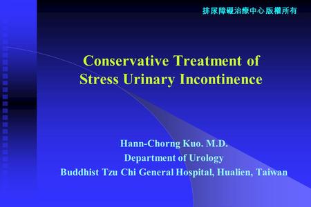 排尿障礙治療中心 版權所有 Conservative Treatment of Stress Urinary Incontinence Hann-Chorng Kuo. M.D. Department of Urology Buddhist Tzu Chi General Hospital, Hualien,