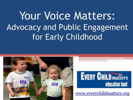 Your Voice Matters: Advocacy and Public Engagement for Early Childhood www.everychildmatters.org.