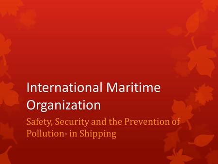 International Maritime Organization Safety, Security and the Prevention of Pollution- in Shipping.