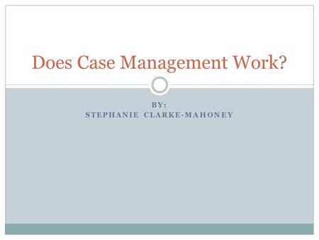 BY: STEPHANIE CLARKE-MAHONEY Does Case Management Work?