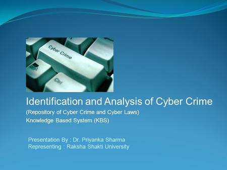 Identification and Analysis of Cyber Crime (Repository of Cyber Crime and Cyber Laws) Knowledge Based System (KBS) Presentation By : Dr. Priyanka Sharma.