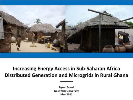 Increasing Energy Access in Sub-Saharan Africa Distributed Generation and Microgrids in Rural Ghana _________ Byron Scerri New York University May 2011.