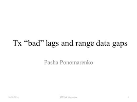 Tx “bad” lags and range data gaps Pasha Ponomarenko 10/10/2014STELab discussion1.