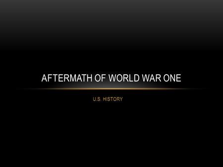 U.S. HISTORY AFTERMATH OF WORLD WAR ONE. THE TREATY OF VERSAILLES June 29, 1919: Treaty of Versailles signed Main Terms of Treaty: -Germany lost all its.
