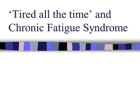 ‘Tired all the time’ and Chronic Fatigue Syndrome.